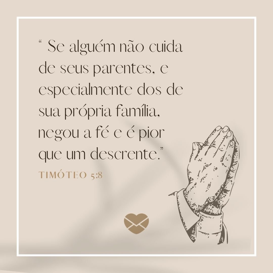 “Se alguém não cuida de seus parentes, e especialmente dos de sua própria família, negou a fé e é pior que um descrente.” Timóteo 5:8 ' - Versículos sobre família