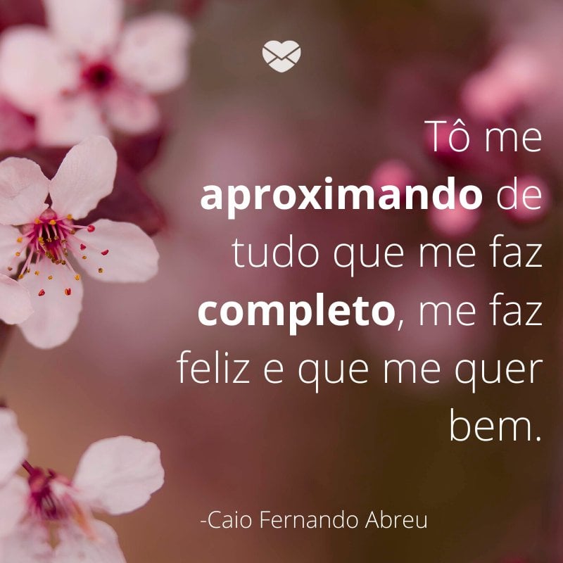 'ô me aproximando de tudo que me faz completo, me faz feliz e que me quer bem.'-Mensagens de amor-próprio