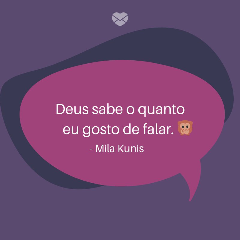 'Deus sabe o quanto eu gosto de falar. ' -Mila Kunis