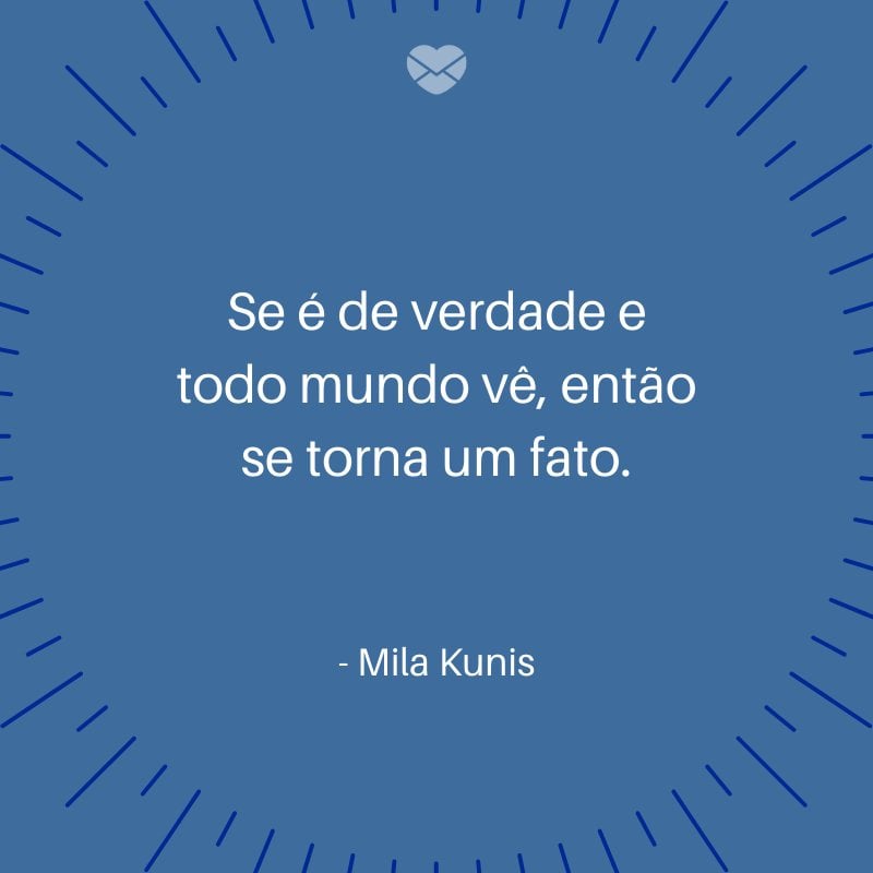 'Se é de verdade e todo mundo vê, então se torna um fato.' -Mila Kunis