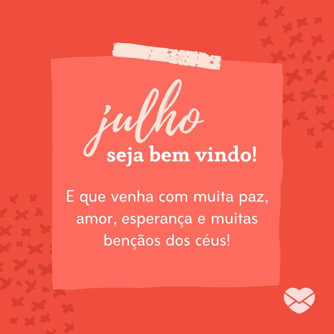 'Junho seja bem vindo! E que venha com muita paz, amor, esperança e muitas bençãos dos céus!' - Frases de Julho