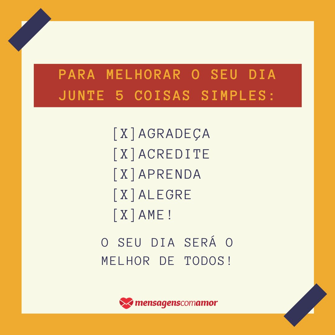 'Para melhorar o seu dia junte 5 coisas simples:  Agradeça Acredite Aprenda Alegre Ame!  O seu dia será o melhor de todos!' - Frases de fé e confiança