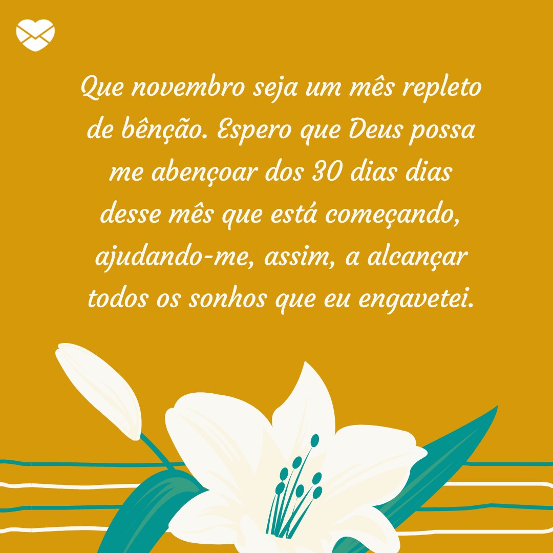 'Que novembro seja um mês repleto de bênção. Espero que Deus possa me abençoar dos 30 dias dias desse mês que está começando, ajudando-me, assim, a alcançar todos os sonhos que eu engavetei.' - Frases de Novembro