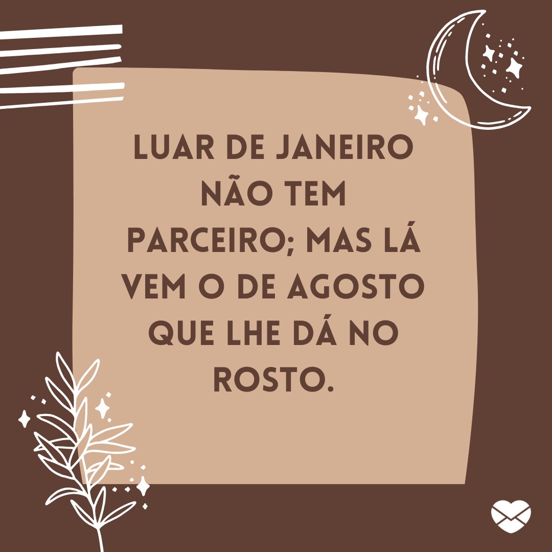 'Luar de Janeiro não tem parceiro; mas lá vem o de Agosto que lhe dá no rosto.' - Frases de Agosto