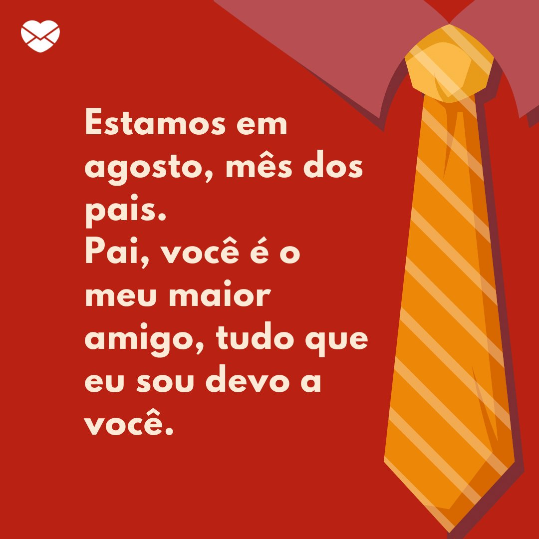 'Estamos em agosto, mês dos pais. Pai, você é o meu maior amigo, tudo que eu sou devo a você.' - Frases de Agosto