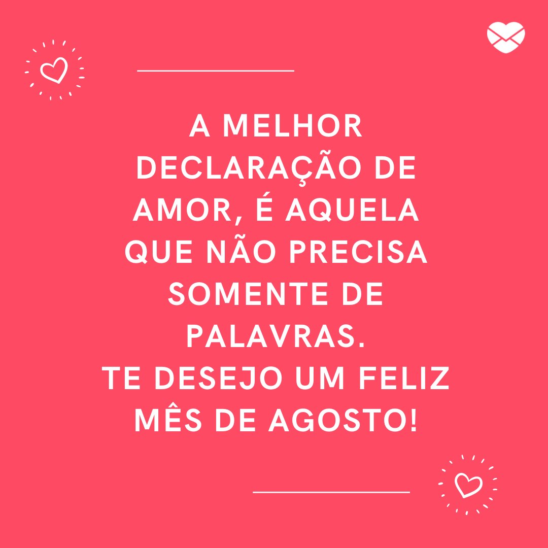 'A melhor declaração de amor, é aquela que não precisa somente de palavras. Te desejo um feliz mês de agosto!' -  Frases de Agosto