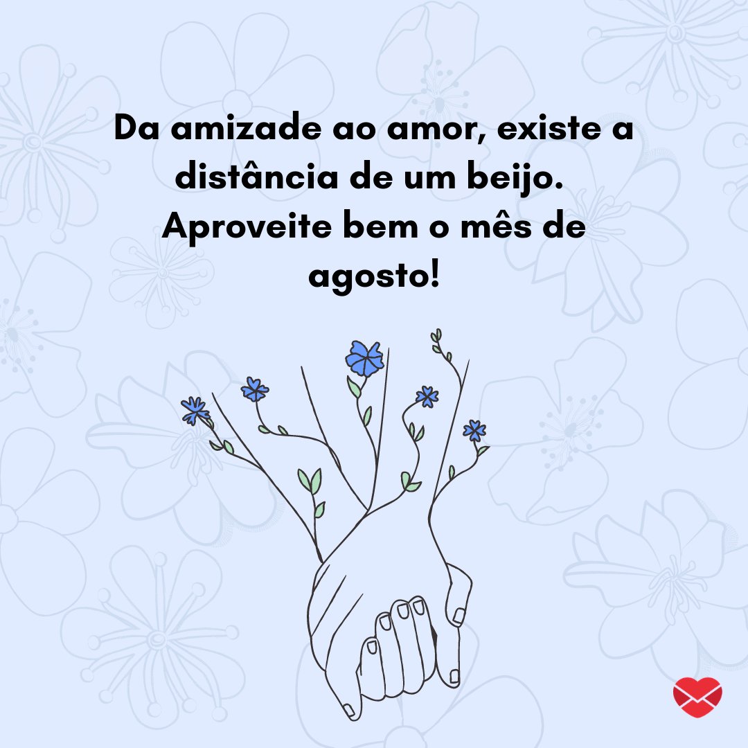 'Da amizade ao amor, existe a distância de um beijo. Aproveite bem o mês de agosto!' - Frases de Agosto