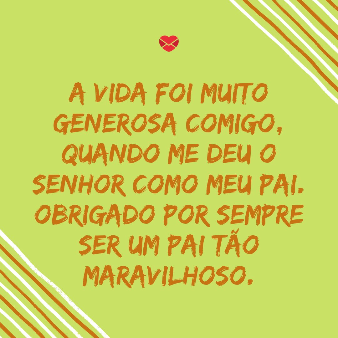 'A vida foi muito generosa comigo, quando me deu o senhor como meu pai. Obrigado por sempre ser um pai tão maravilhoso.' - Obrigado, pai