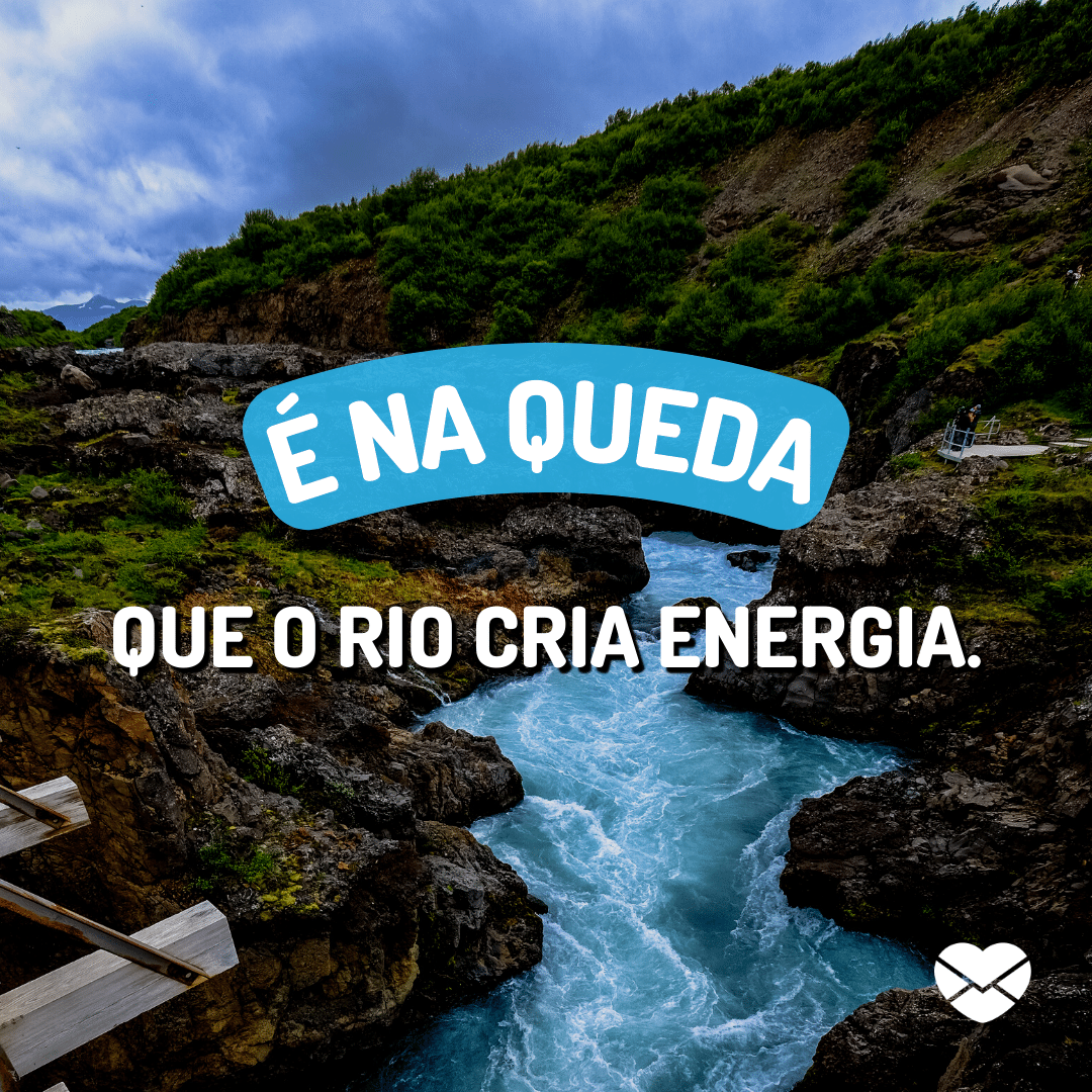 'É na queda que o rio cria energia.' - Frases para recarregar as energias