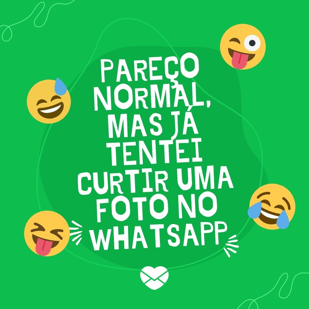 'Pareço normal, mas já tentei curtir uma foto no whatsapp' - Mensagens divertidas para WhatsApp