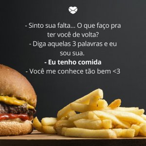 Mensagens Com Amor/ Canva '- Sinto sua falta… O que faço pra ter você de volta? - Diga aquelas 3 palavras e eu sou sua. - Eu tenho comida - Você me conhece tão bem <3' -Mensagens para rir no Whatsapp