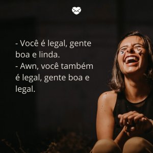 Mensagens Com Amor/ Canva '- Você é legal, gente boa e linda. - Awn, você também é legal, gente boa e legal.' -Mensagens para rir no Whatsapp