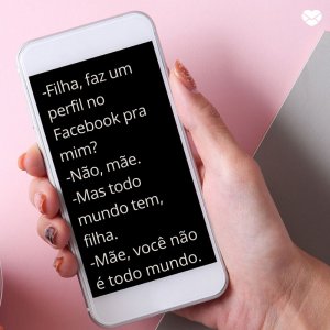 Mensagens Com Amor/ Canva '-Filha, faz um perfil no Facebook pra mim? -Não, mãe. -Mas todo mundo tem, filha. -Mãe, você não é todo mundo.' -Mensagens para rir no Whatsapp