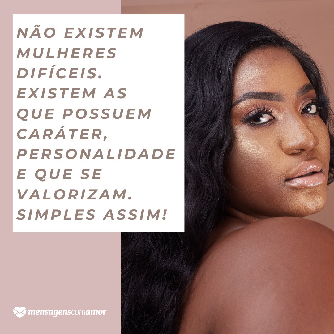 'Não existem mulheres difíceis. Existem as que possuem caráter, personalidade e que se valorizam. Simples assim!' - Frases para mulheres poderosas