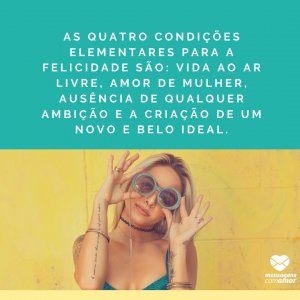 Mensagens Com Amor | Canva 'As quatro condições elementares para a felicidade são: vida ao ar livre, amor de mulher, ausência de qualquer ambição e a criação de um novo e belo ideal.' - Frases para mulheres poderosas