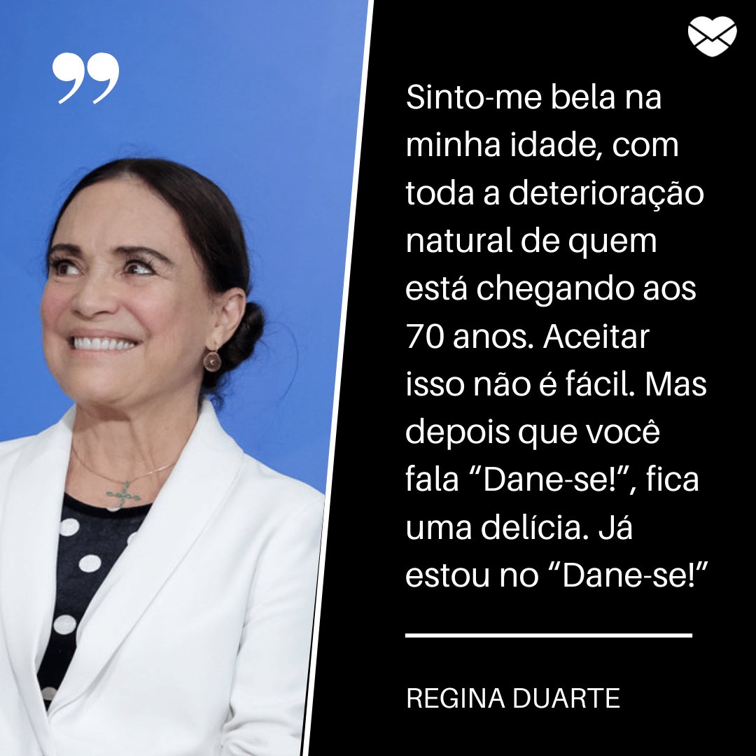'Sinto-me bela na minha idade, com toda a deterioração natural de quem está chegando aos 70 anos (...)' - Regina Duarte