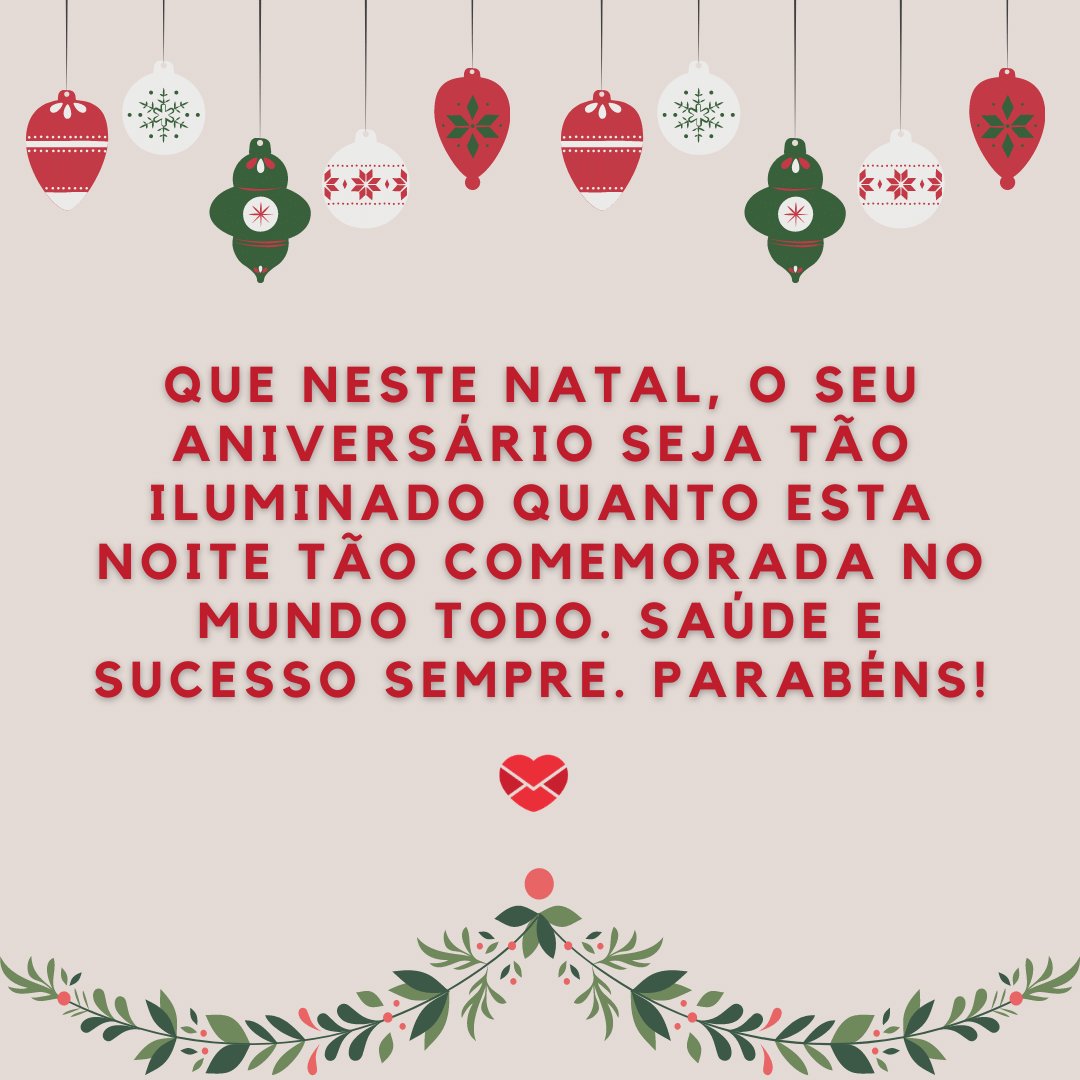 'Que neste Natal, o seu aniversário seja tão iluminado quanto esta noite tão comemorada no mundo todo. Saúde e sucesso sempre. Parabéns!' - Frases para quem faz aniversário no Natal