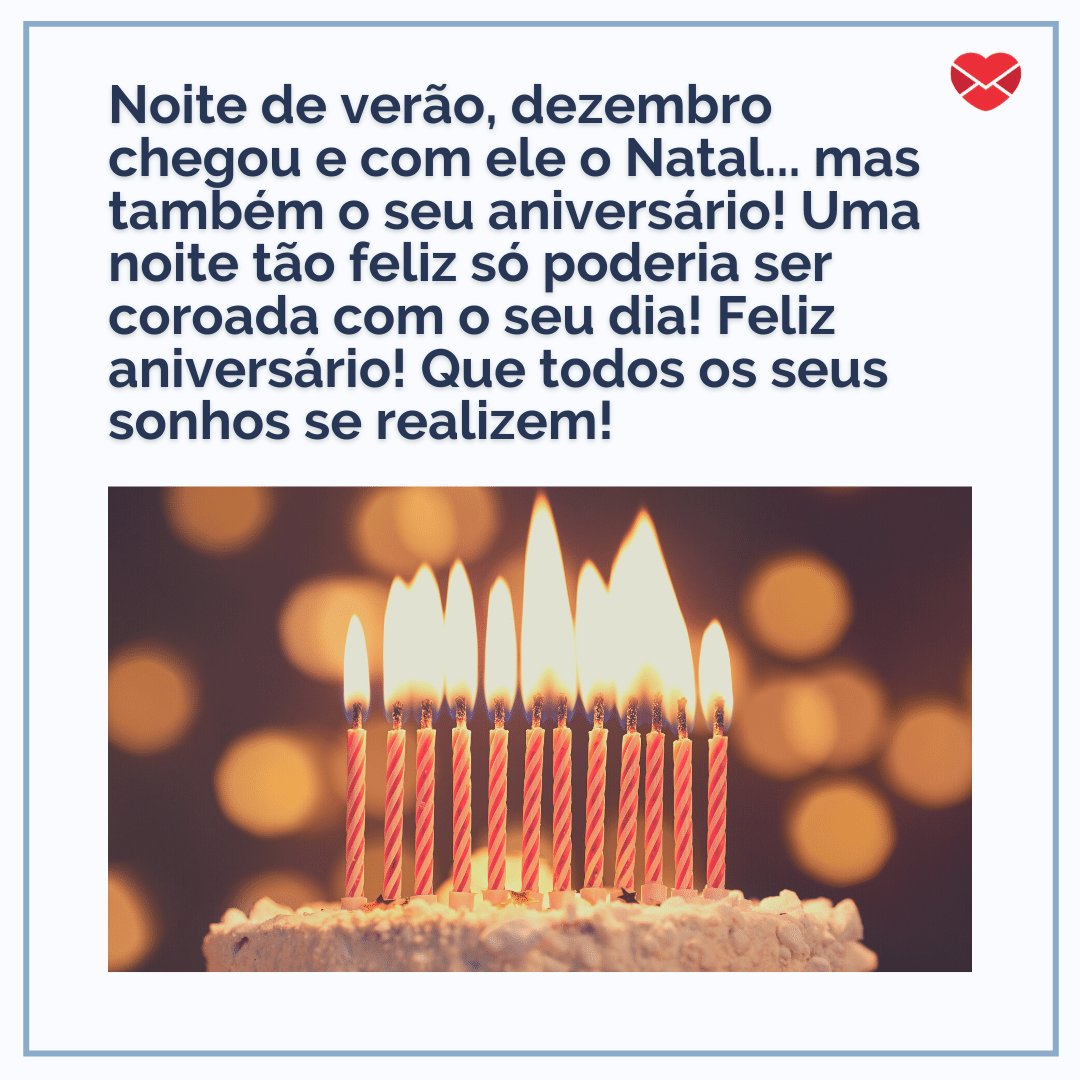 'Noite de verão, dezembro chegou e com ele o Natal... mas também o seu aniversário! Uma noite tão feliz só poderia ser coroada com o seu dia! Feliz aniversário! Que todos os seus sonhos se realizem!' - Frases para quem faz aniversário no Natal