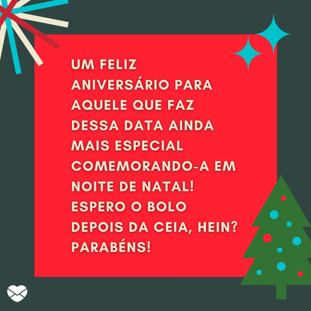 'Um feliz aniversário para aquele que faz dessa data ainda mais especial comemorando-a em noite de Natal! Espero o bolo depois da ceia, hein? Parabéns!' - Frases para quem faz aniversário no Natal