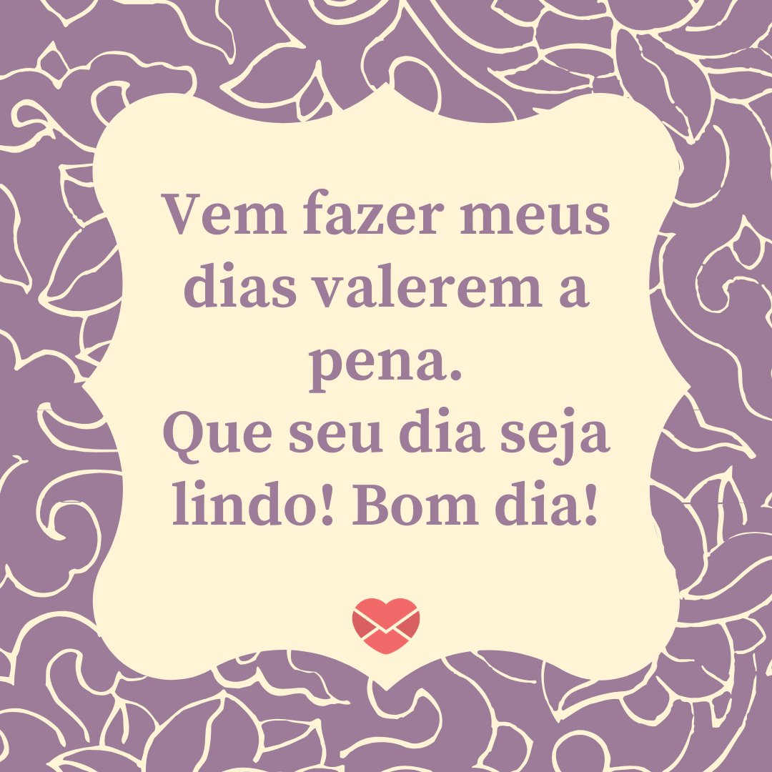 'Vem fazer meus dias valerem a pena. Que seu dia seja lindo! Bom dia!' - Mensagens românticas de bom dia