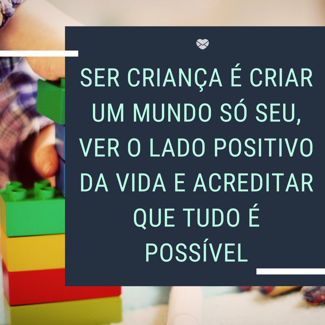 'Ser criança é criar um mundo só seu, ver o lado positivo da vida e acreditar que tudo é possível' - Frases de Dia das Crianças