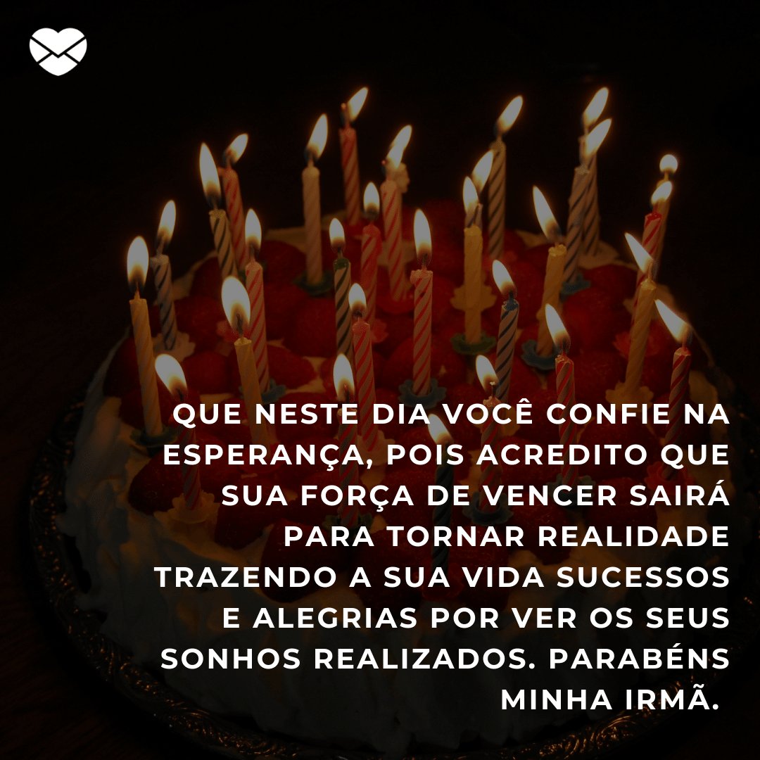 'Que neste dia você confie na esperança, pois acredito que sua força de vencer sairá para tornar realidade trazendo a sua vida sucessos e alegrias por ver os seus sonhos realizados. Parabéns Minha Irmã.' -  Mensagens especiais para aniversário