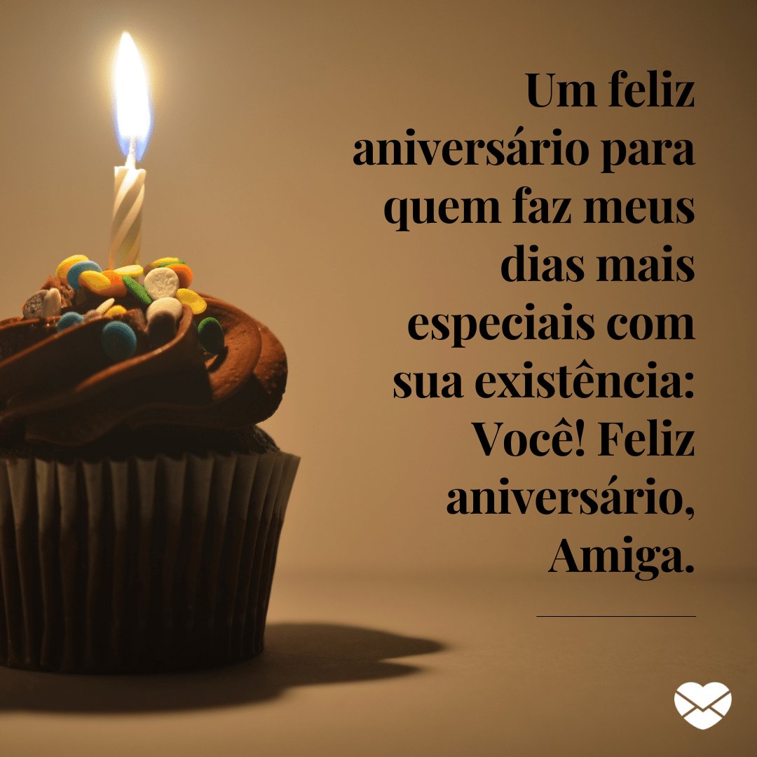 'Um feliz aniversário para quem faz meus dias mais especiais com sua existência: Você! Feliz aniversário, Amiga.' -  Mensagens especiais para aniversário