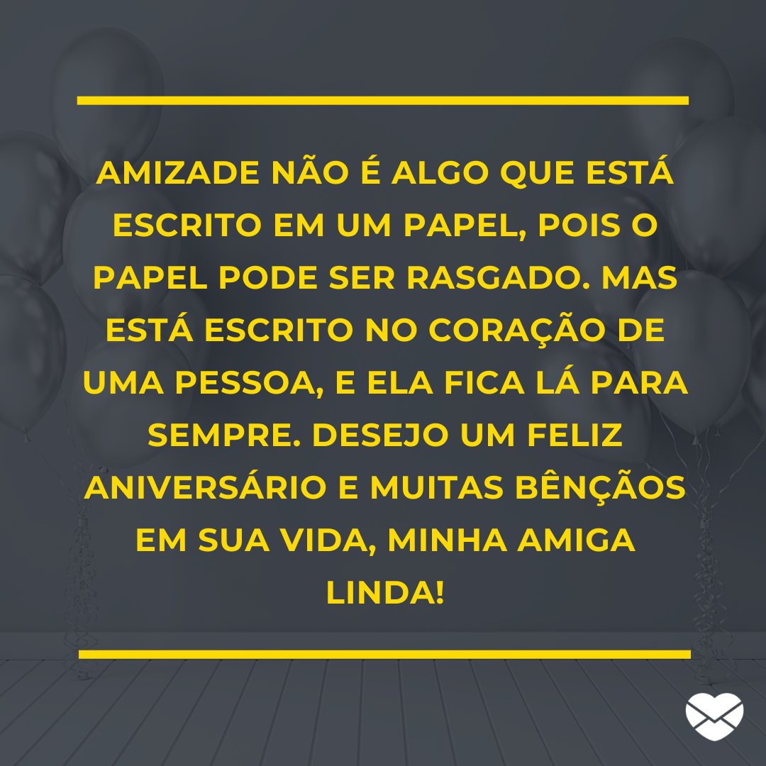 Mensagens com Amor / Canva / radmila 'Amizade não é algo que está escrito em um papel, pois o papel pode ser rasgado. Mas está escrito no coração de uma pessoa, e ela fica lá para sempre. Desejo um feliz aniversário e muitas bênçãos em sua vida, minha amiga linda!' - Mensagens especiais para aniversário