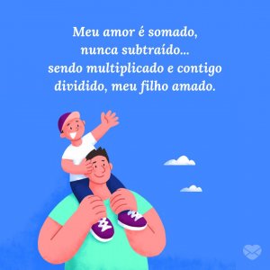 MensagensComAmor 'Meu amor é somado, nunca subtraído... sendo multiplicado e contigo dividido, meu filho amado.' - Frases para filhos