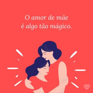 MensagensComAmor 'O amor de mãe é algo tão mágico.' - Frases para filhos