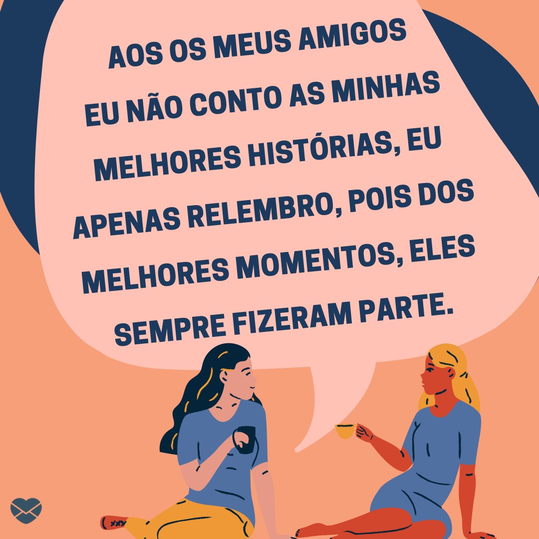 'Aos os meus amigos eu não conto as minhas melhores histórias, eu apenas relembro, pois dos melhores momentos, eles sempre fizeram parte.' - Mensagens de amizade para Facebook