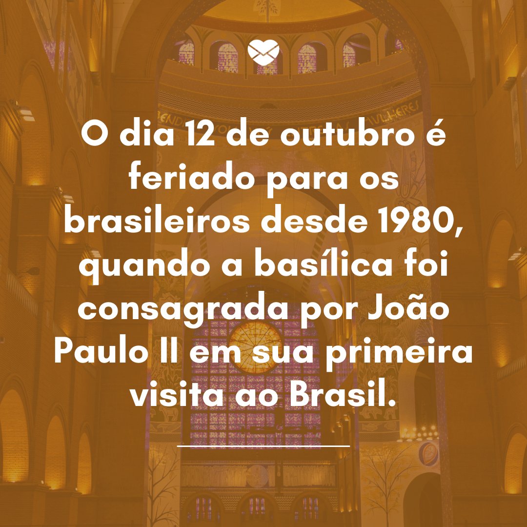 'O dia 12 de outubro é feriado para os brasileiros desde 1980, quando a basílica foi consagrada por João Paulo II em sua primeira visita ao Brasil.' - Dia de Nossa Senhora Aparecida
