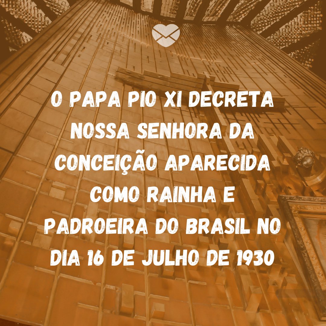 'O Papa Pio XI decreta Nossa Senhora da Conceição Aparecida como Rainha e Padroeira do Brasil no dia 16 de julho de 1930' - Dia de Nossa Senhora Aparecida