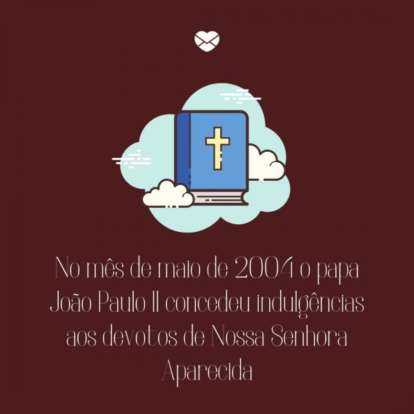Mensagens Com Amor/Canva 'No mês de maio de 2004 o papa João Paulo II concedeu indulgências aos devotos de Nossa Senhora Aparecida' - Dia de Nossa Senhora Aparecida