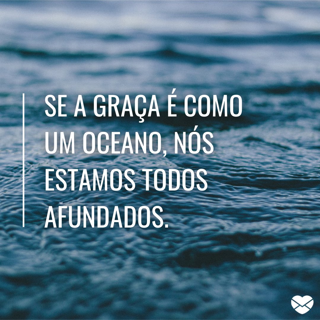 'Se a graça é como um oceano, nós estamos todos afundados.' - Palavras de fé