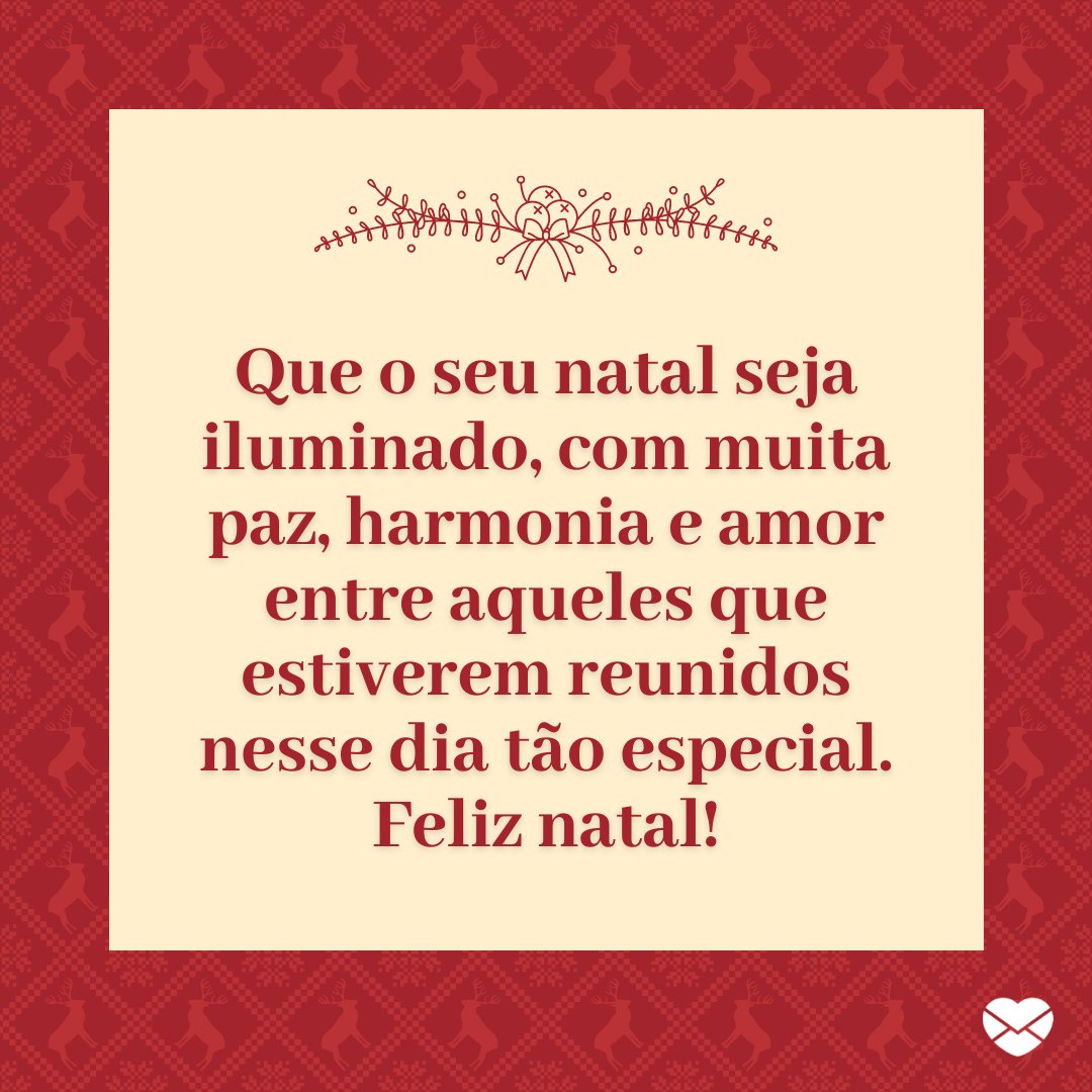 'Que o seu natal seja iluminado, com muita paz, harmonia e amor entre aqueles que estiverem reunidos nesse dia tão especial. Feliz natal!' - Feliz Natal no WhatsApp