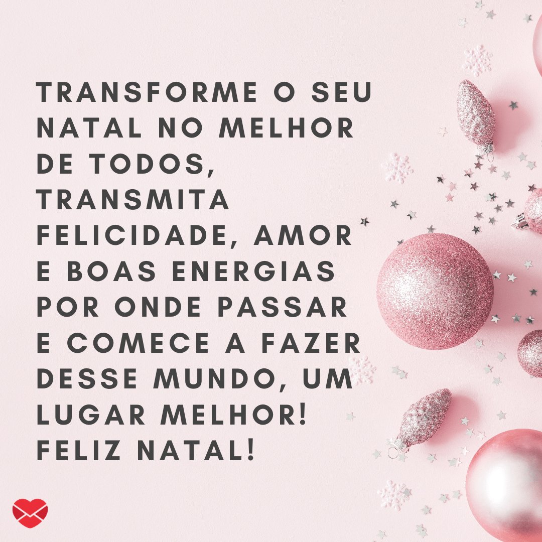 'Transforme o seu natal no melhor de todos, transmita felicidade, amor e boas energias por onde passar e comece a fazer desse mundo, um lugar melhor! Feliz natal!' - Feliz Natal no WhatsApp