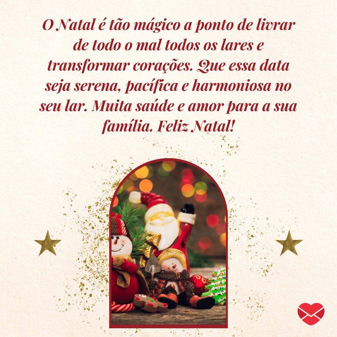 'O Natal é tão mágico a ponto de livrar de todo o mal todos os lares e transformar corações. Que essa data seja serena, pacífica e harmoniosa no seu lar. Muita saúde e amor para a sua família. Feliz Natal!' -  Mensagens de Natal para WhatsApp