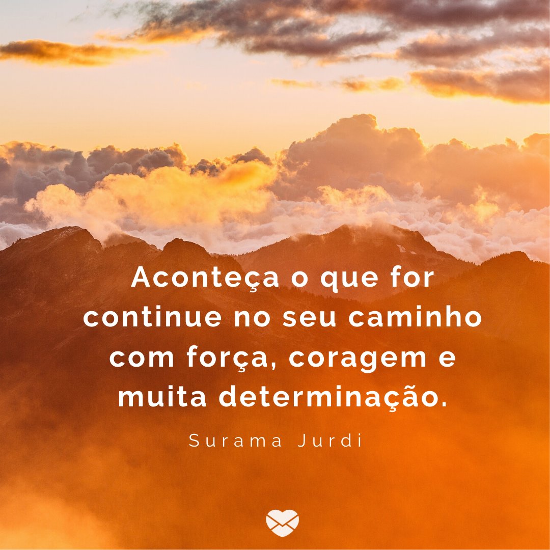 'Aconteça o que for continue no seu caminho com força, coragem e muita determinação.' -Frases para estimular a motivação