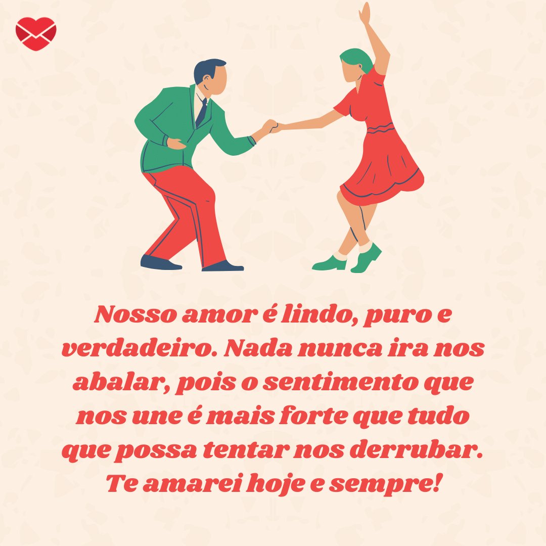 'Nosso amor é lindo, puro e verdadeiro. Nada nunca ira nos abalar, pois o sentimento que nos une é mais forte que tudo que possa tentar nos derrubar. Te amarei hoje e sempre!' -  Par perfeito