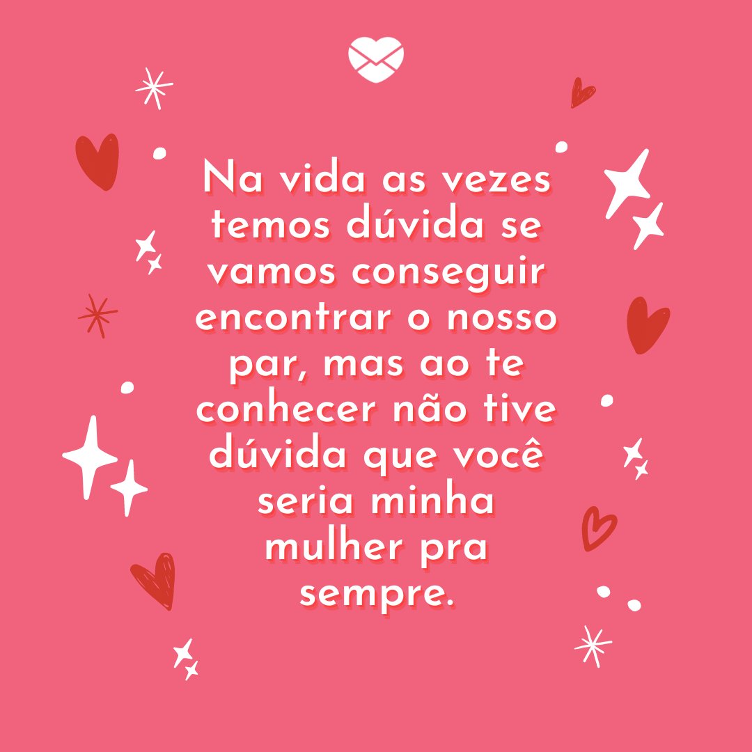Mensagens com Amor / Canva 'Na vida as vezes temos dúvida se vamos conseguir encontrar o nosso par, mas ao te conhecer não tive dúvida que você seria minha mulher pra sempre.' - Par perfeito