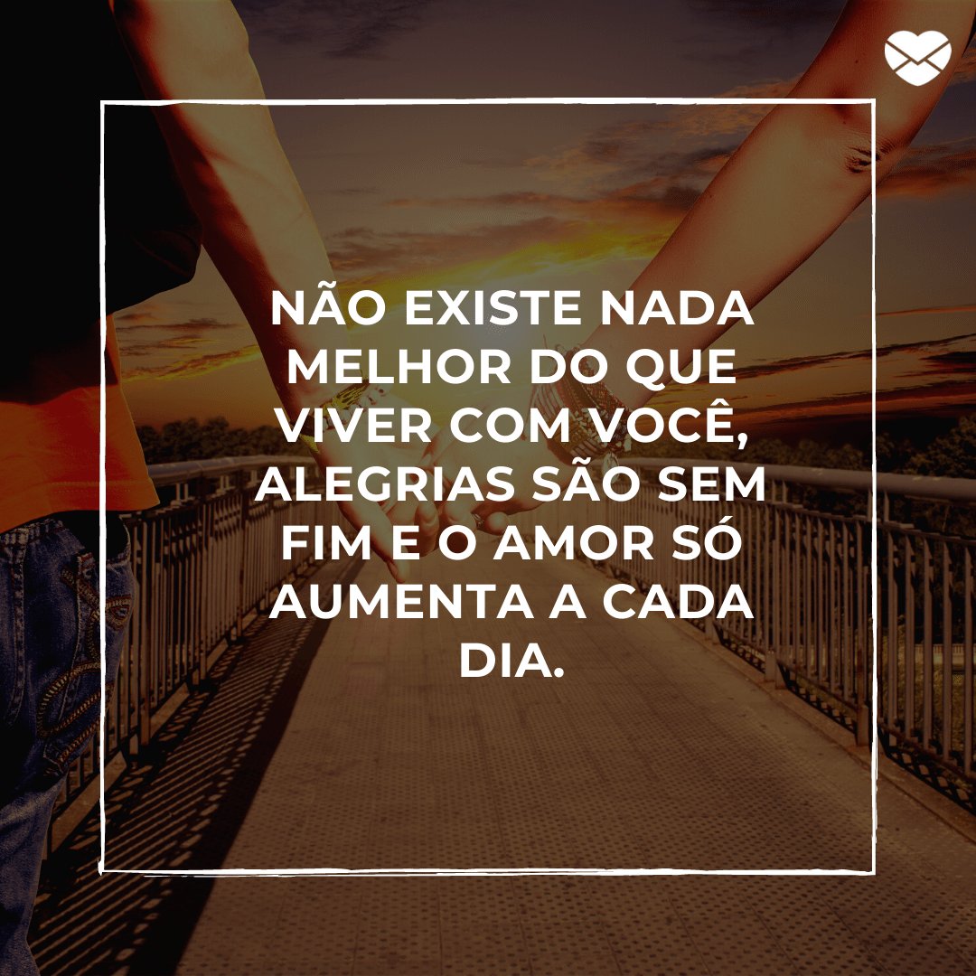 'Não existe nada melhor do que viver com você, alegrias são sem fim e o amor só aumenta a cada dia.' - Par perfeito