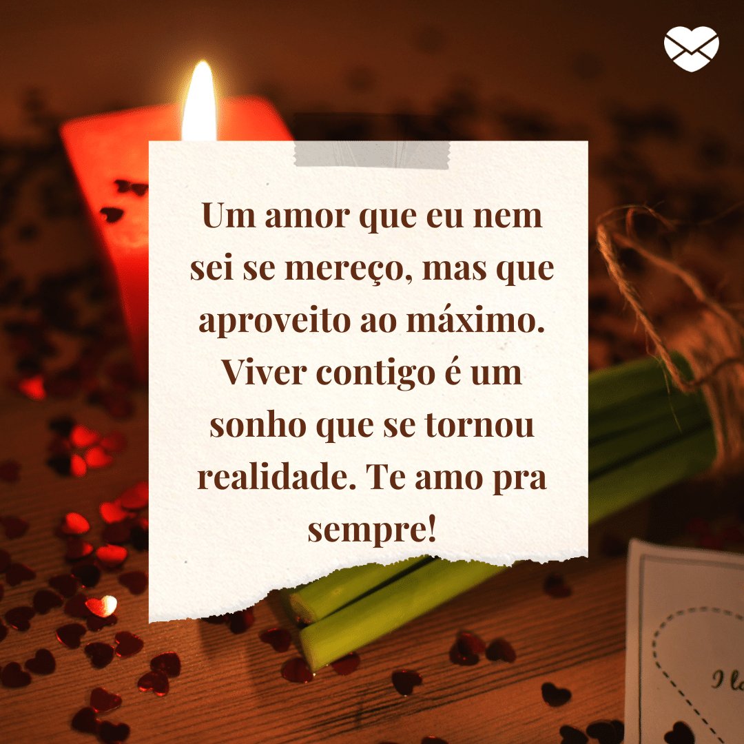 'Um amor que eu nem sei se mereço, mas que aproveito ao máximo. Viver contigo é um sonho que se tornou realidade. Te amo pra sempre!' -  Par perfeito