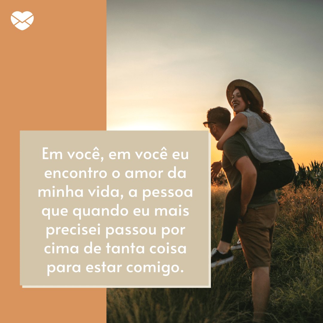 'Em você, em você eu encontro o amor da minha vida, a pessoa que quando eu mais precisei passou por cima de tanta coisa para estar comigo.' -  Par perfeito