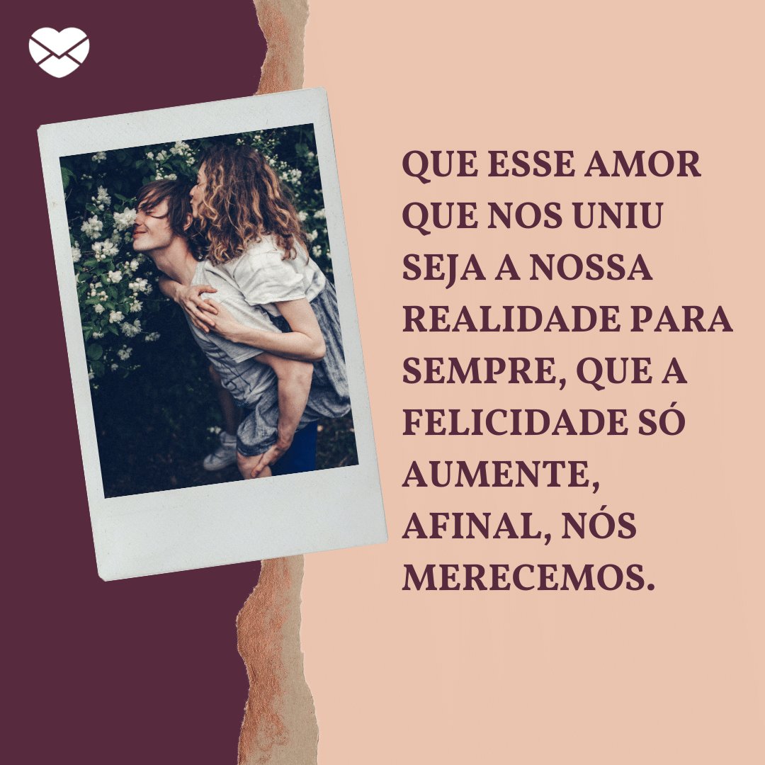 'Que esse amor que nos uniu seja a nossa realidade para sempre, que a felicidade só aumente, afinal, nós merecemos.' -  Par perfeito