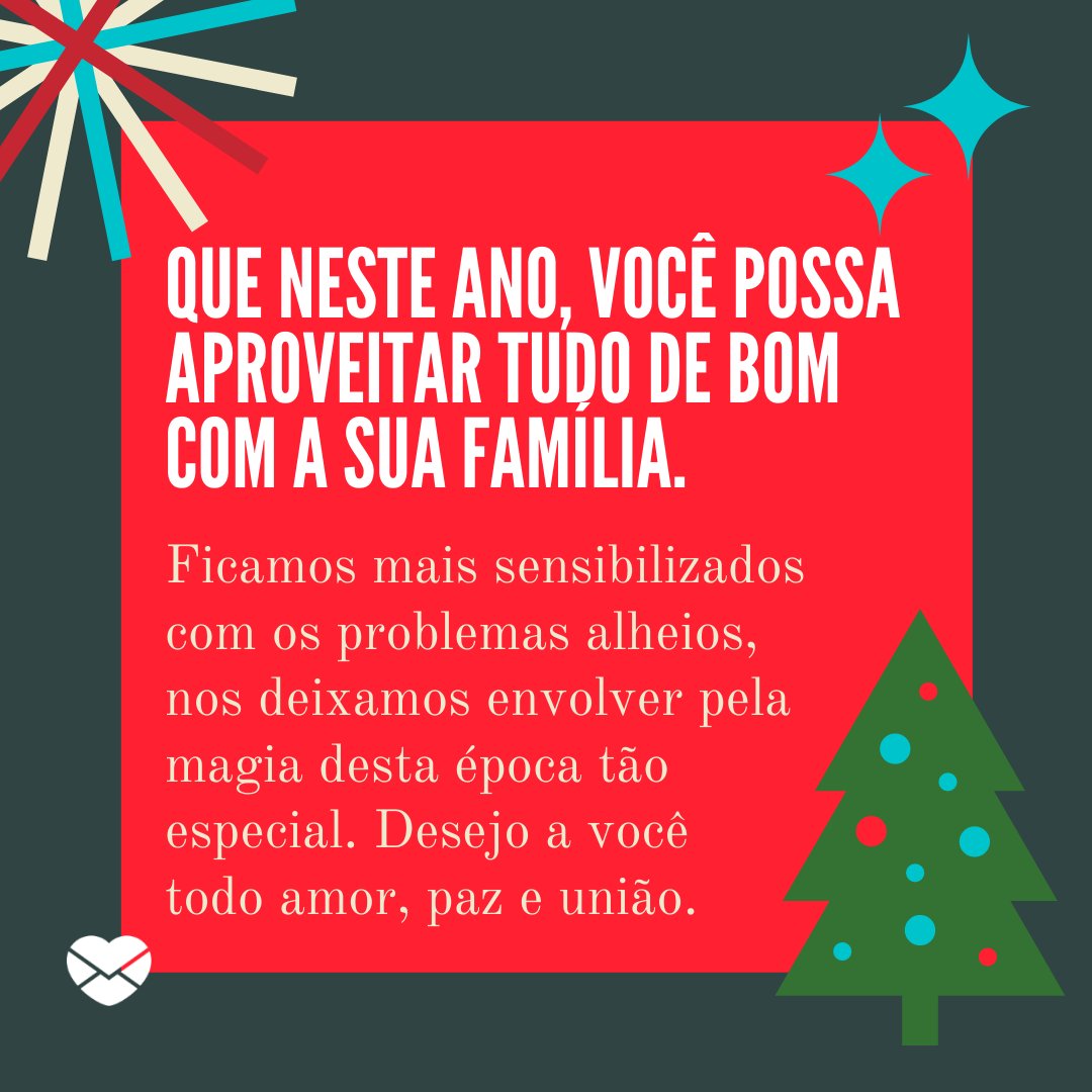 'Quando o Natal se aproxima, as pessoas vão ficando mais alegres, mais despreocupadas com os problemas e até mesmo com o trabalho. Que neste ano, você possa aproveitar tudo de bom com a sua família.' - Mensagens natalinas para colegas de trabalho