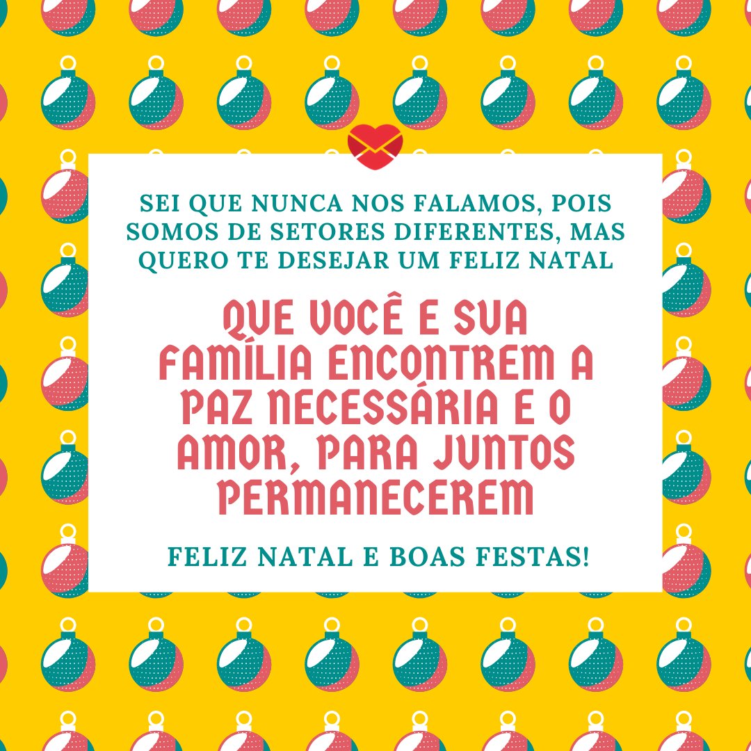 'Sei que nunca nos falamos, pois somos de setores diferentes, mas quero te desejar um feliz Natal. Que você e sua família encontrem a paz necessária e o amor, para juntos permanecerem. Feliz Natal e boas festas!' - Mensagens natalinas para colegas de trabalho