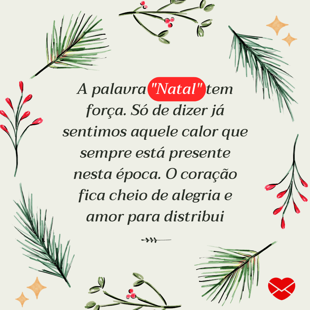 'A palavra 'Natal' tem força. Só de dizer já sentimos aquele calor que sempre está presente nesta época. O coração fica cheio de alegria e amor para distribui' - Feliz Natal!