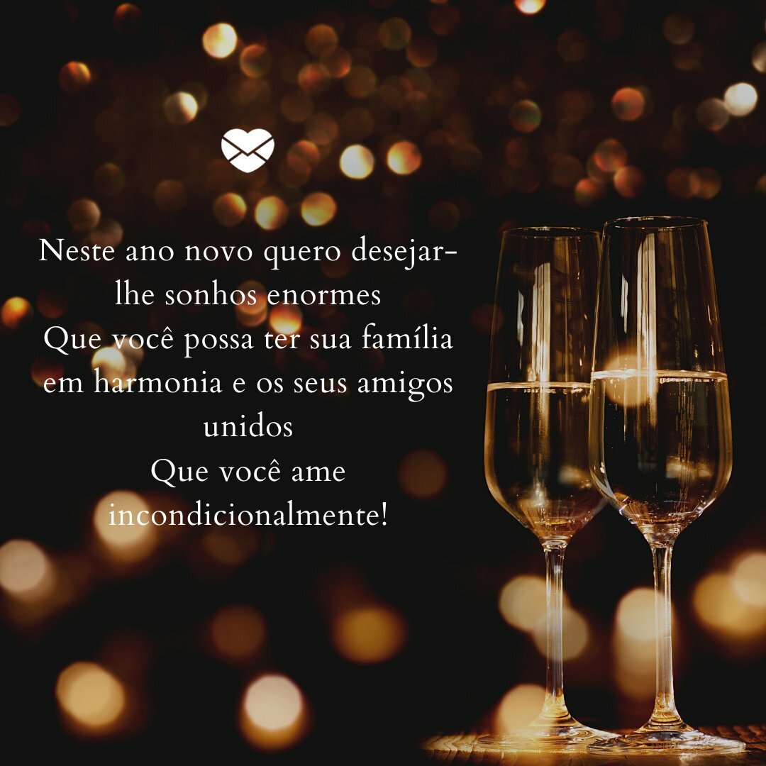 'Neste ano novo quero desejar-lhe sonhos enormes Que você possa ter sua família em harmonia e os seus amigos unidos Que você ame incondicionalmente!' - Mensagens de fim de ano