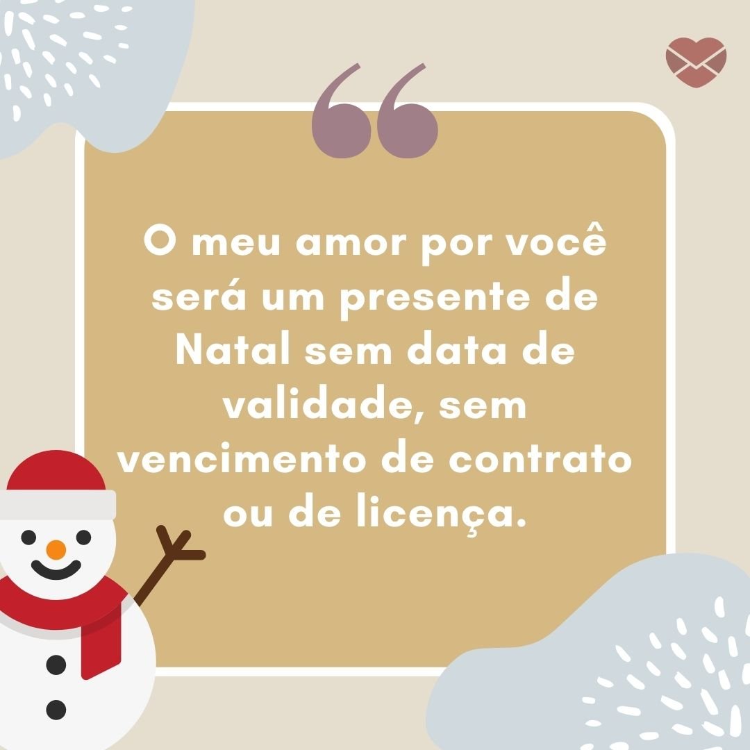 'O meu amor por você será um presente de Natal sem data de validade, sem vencimento de contrato ou de licença.' - Mensagens de Natal para o namorado